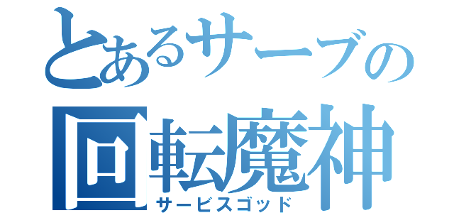 とあるサーブの回転魔神（サービスゴッド）