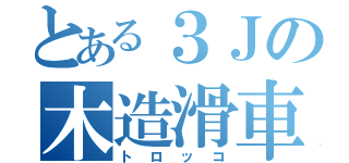 とある３Ｊの木造滑車（トロッコ）