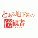 とある地下鉄の傍観者（ウォッチャー）