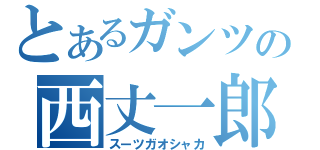 とあるガンツの西丈一郎（スーツガオシャカ）