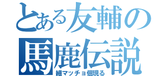 とある友輔の馬鹿伝説（細マッチョ佃現る）