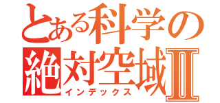 とある科学の絶対空域Ⅱ（インデックス）