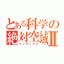 とある科学の絶対空域Ⅱ（インデックス）