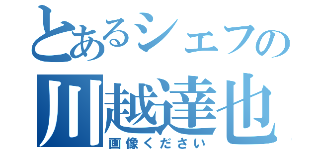 とあるシェフの川越達也（画像ください）