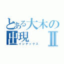 とある大木の出現Ⅱ（インデックス）