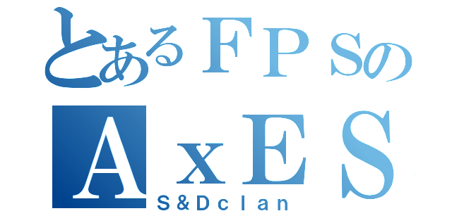 とあるＦＰＳのＡｘＥＳ（Ｓ＆Ｄｃｌａｎ）