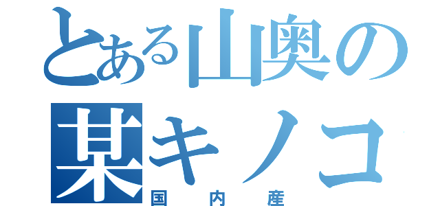 とある山奥の某キノコ（国内産）