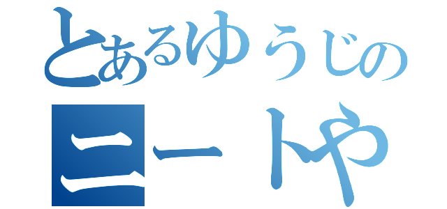 とあるゆうじのニートやろう（）