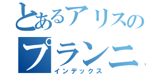 とあるアリスのプランニング（インデックス）