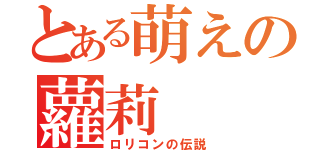 とある萌えの蘿莉（ロリコンの伝説）