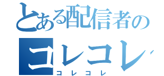 とある配信者のコレコレ（コレコレ）