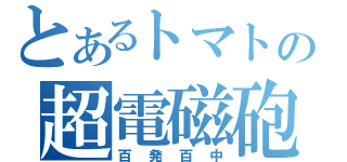 とあるトマトの超電磁砲（百発百中）