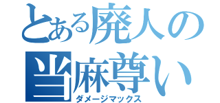 とある廃人の当麻尊い（ダメージマックス）