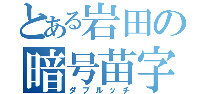 とある岩田の暗号苗字（ダブルッチ）