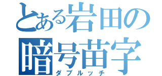 とある岩田の暗号苗字（ダブルッチ）