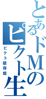 とあるドＭのピクト生活（ピクト依存症）