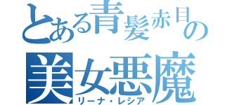 とある青髪赤目の美女悪魔（リーナ・レシア）