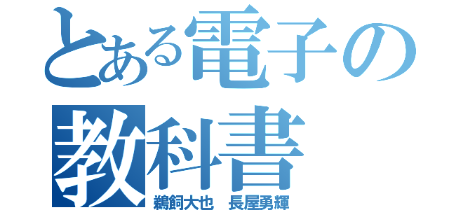 とある電子の教科書（鵜飼大也　長屋勇輝）