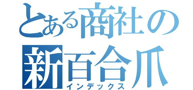 とある商社の新百合爪草（インデックス）