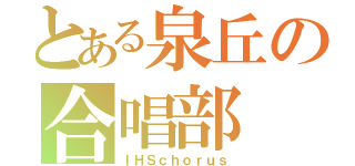 とある泉丘の合唱部（ＩＨＳｃｈｏｒｕｓ）