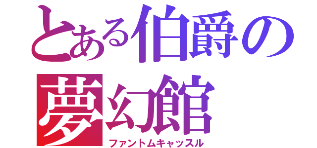 とある伯爵の夢幻館（ファントムキャッスル）