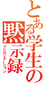 とある学生の黙示録（プレゼンテーション）