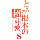 とある根本の超妹愛ｓ（シスターコンプレックス）