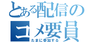 とある配信のコメ要員（たまに参加する）