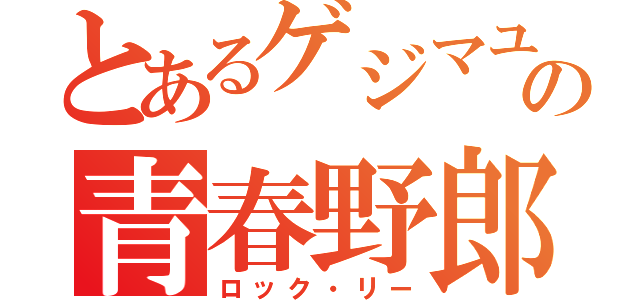 とあるゲジマユの青春野郎（ロック・リー）