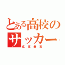 とある高校のサッカー部（広高最高）