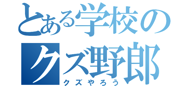 とある学校のクズ野郎（クズやろう）