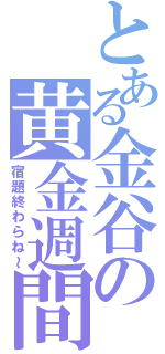 とある金谷の黄金週間（宿題終わらね～）