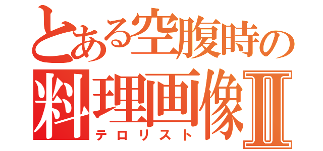 とある空腹時の料理画像Ⅱ（テロリスト）