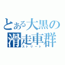 とある大黒の滑走車群（ストリート）