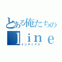 とある俺たちのｌｉｎｅ（インデックス）