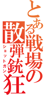 とある戦場の散弾銃狂（ショットガン）