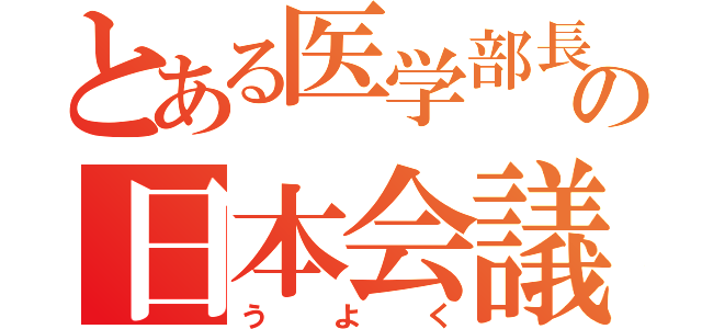 とある医学部長の日本会議（う　よ　く）