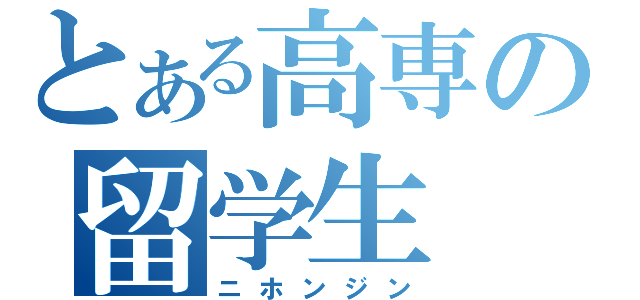 とある高専の留学生（ニホンジン）