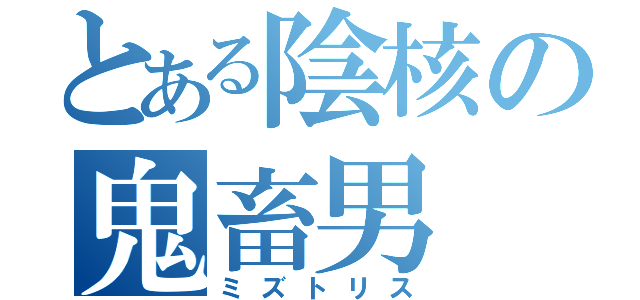 とある陰核の鬼畜男（ミズトリス）