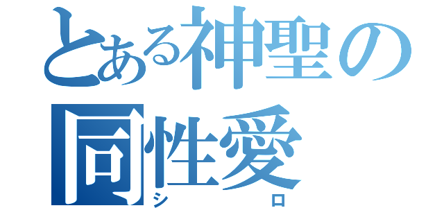 とある神聖の同性愛（シロ）