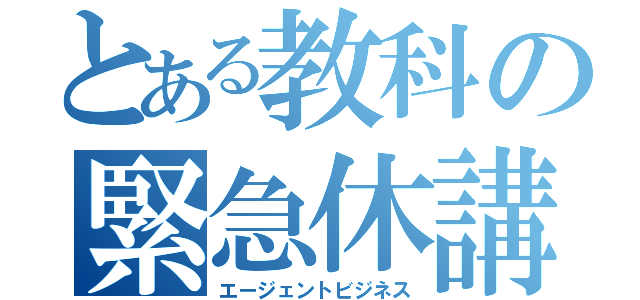 とある教科の緊急休講（エージェントビジネス）