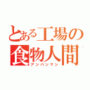 とある工場の食物人間（アンパンマン）