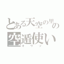 とある天空の里の空遁使い（オウソ）