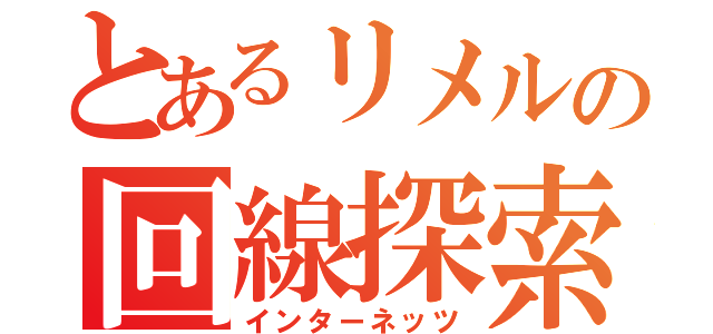 とあるリメルの回線探索（インターネッツ）