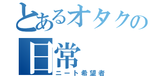 とあるオタクの日常（ニート希望者）