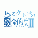 とあるクトゥルフ神話の致命的失敗Ⅱ（ファンブル）