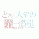 とある大清の第一潛艇（姓朱名叫國樑）