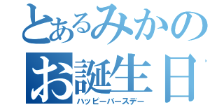 とあるみかのお誕生日（ハッピーバースデー）