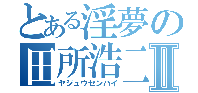 とある淫夢の田所浩二Ⅱ（ヤジュウセンパイ）