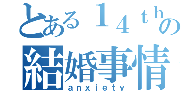 とある１４ｔｈの結婚事情（ａｎｘｉｅｔｙ）